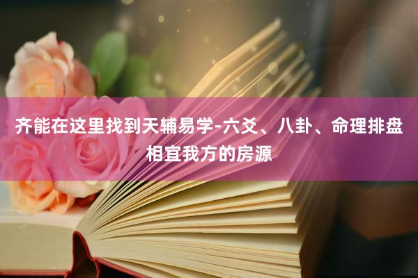 齐能在这里找到天辅易学-六爻、八卦、命理排盘相宜我方的房源