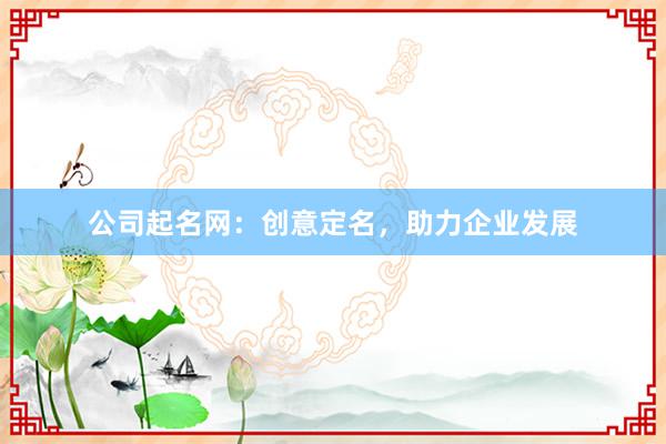 公司起名网：创意定名，助力企业发展