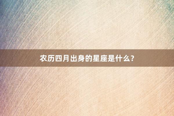农历四月出身的星座是什么？