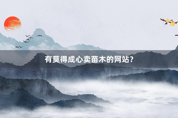 有莫得成心卖苗木的网站？