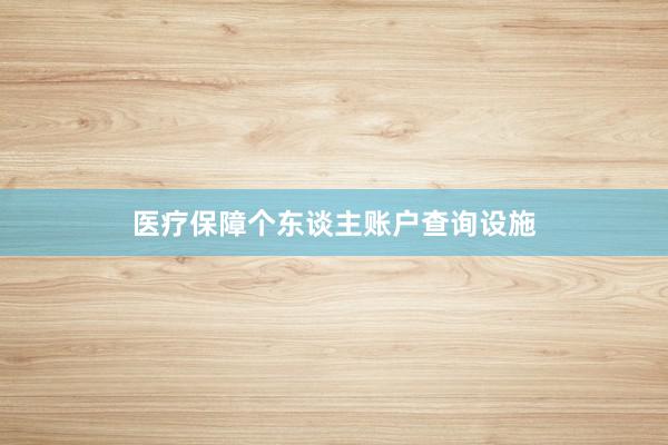 医疗保障个东谈主账户查询设施