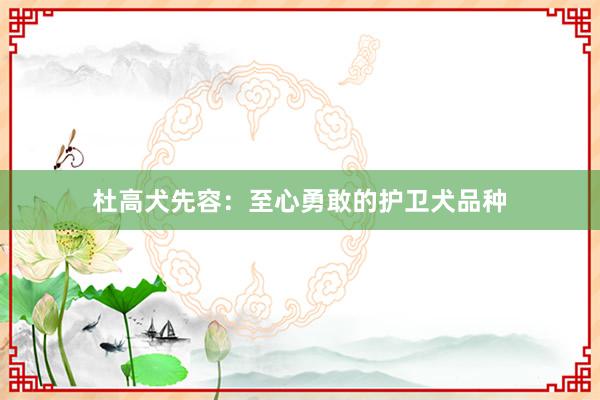 杜高犬先容:至心勇敢的护卫犬品种