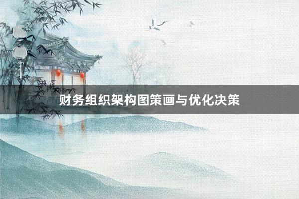 财务组织架构图策画与优化决策