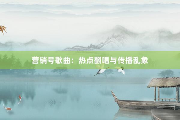 营销号歌曲：热点翻唱与传播乱象