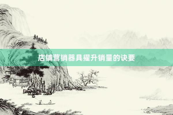 店铺营销器具擢升销量的诀要